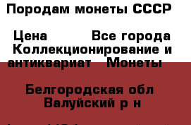 Породам монеты СССР › Цена ­ 300 - Все города Коллекционирование и антиквариат » Монеты   . Белгородская обл.,Валуйский р-н